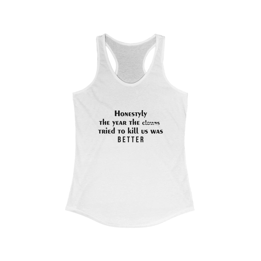 Women's Ideal Racerback Tank - Honestyly the year the clowns tried to kill us was better
