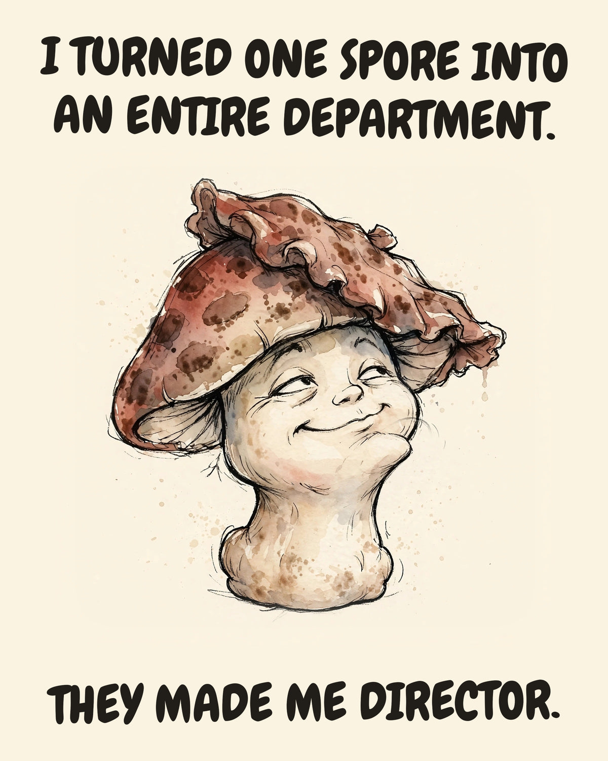 Mushroom watercolor art print with the saying "I TURNED ONE SPORE INTO AN ENTIRE DEPARTMENT. THEY MADE ME DIRECTOR."