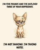 Judgmental Chihuahua watercolor art print — "I'M FIVE POUNDS AND I'VE OUTLIVED THREE OF YOUR BOYFRIENDS. I'M NOT SHAKING. I'M TAKING NOTES." Unframed print artwork.