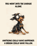 Horrified Doberman Pinscher watercolor art print — "YOU WENT INTO THE GARAGE ALONE. ANYTHING COULD HAVE HAPPENED. A BROOM COULD HAVE FALLEN." Unframed print artwork.