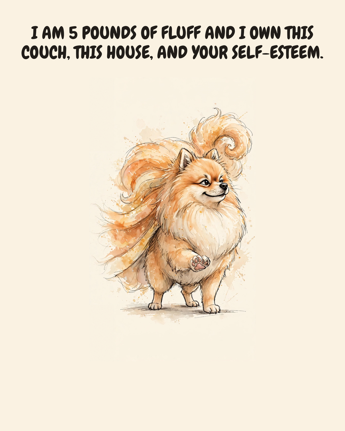Smug Pomeranian watercolor art print — "I AM 5 POUNDS OF FLUFF AND I OWN THIS COUCH, THIS HOUSE, AND YOUR SELF-ESTEEM." Unframed print artwork.