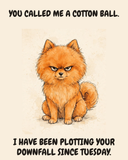 Furious Pomeranian watercolor art print — "YOU CALLED ME A COTTON BALL. I HAVE BEEN PLOTTING YOUR DOWNFALL SINCE TUESDAY." Unframed print artwork.