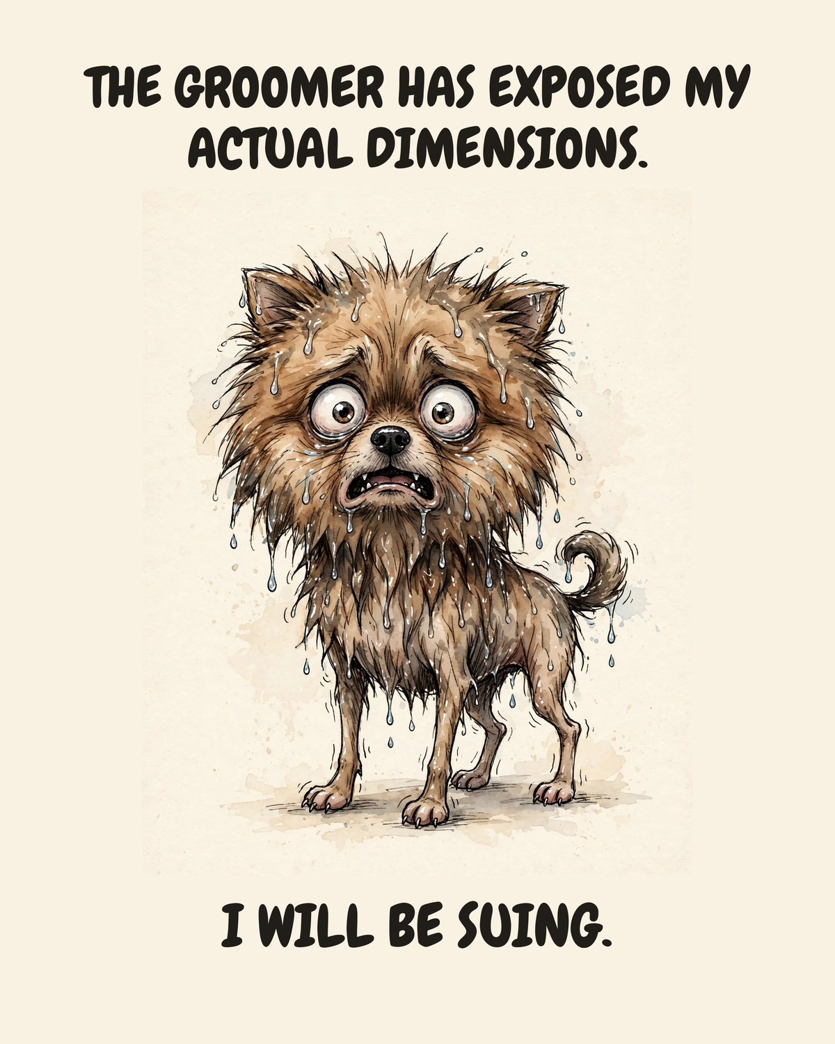 Horrified Pomeranian watercolor art print — "THE GROOMER HAS EXPOSED MY ACTUAL DIMENSIONS. I WILL BE SUING." Unframed print artwork.