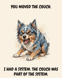 Furious Australian Shepherd watercolor art print — "YOU MOVED THE COUCH. I HAD A SYSTEM. THE COUCH WAS PART OF THE SYSTEM." Unframed print artwork.