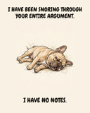 Exhausted French Bulldog watercolor art print — "I HAVE BEEN SNORING THROUGH YOUR ENTIRE ARGUMENT. I HAVE NO NOTES." Unframed print artwork.