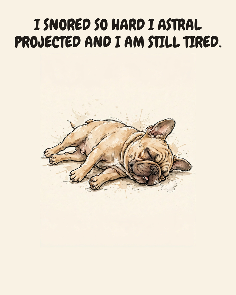 Exhausted French Bulldog watercolor art print — "I SNORED SO HARD I ASTRAL PROJECTED AND I AM STILL TIRED." Unframed print artwork.