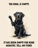 Horrified Labrador Retriever watercolor art print — "THE BOWL IS EMPTY. IT HAS BEEN EMPTY FOR NINE MINUTES. TELL MY STORY." Unframed print artwork.