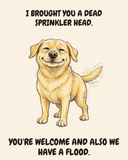 Smug Labrador Retriever watercolor art print — "I BROUGHT YOU A DEAD SPRINKLER HEAD. YOU'RE WELCOME AND ALSO WE HAVE A FLOOD." Unframed print artwork.