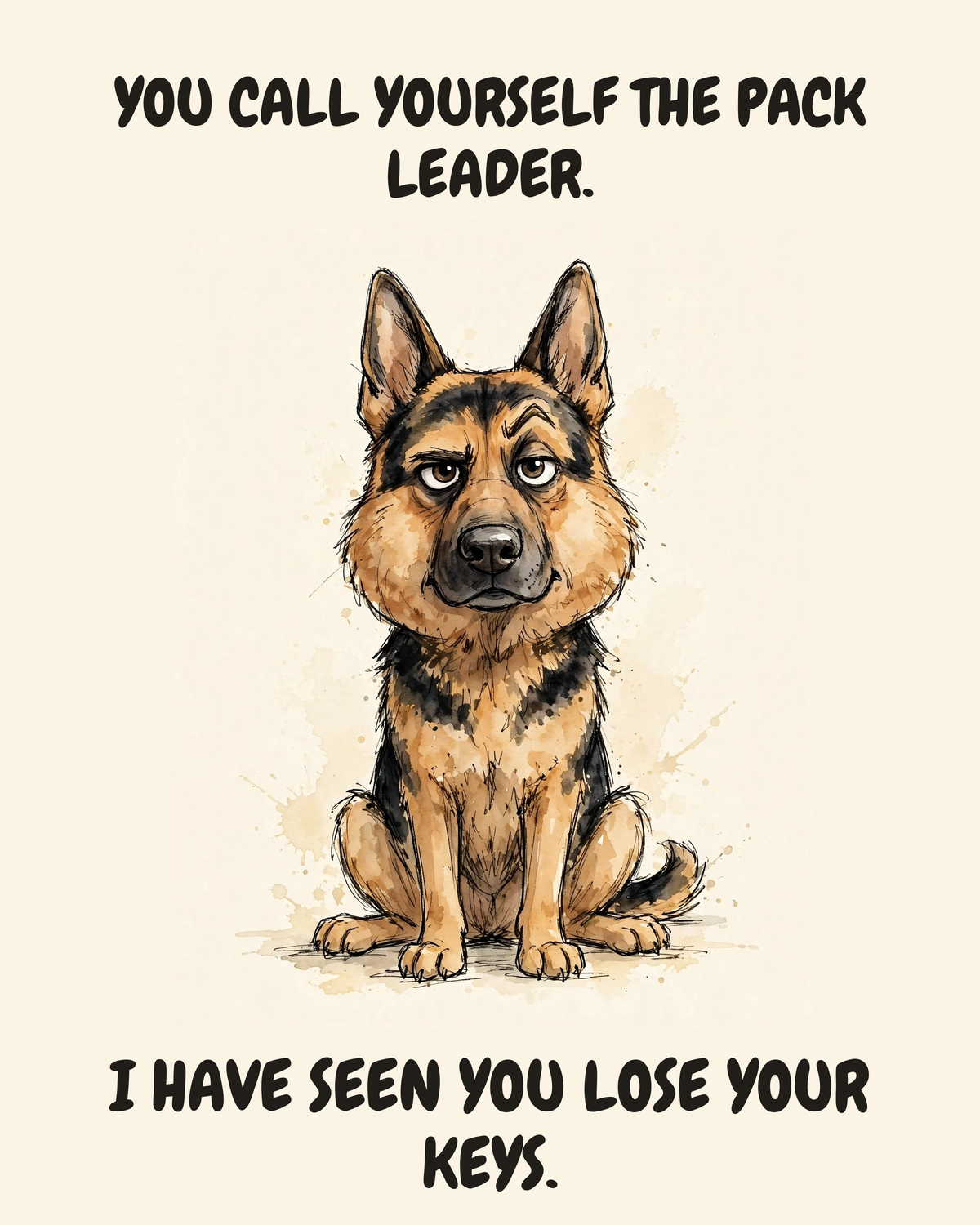 Judgmental German Shepherd watercolor art print — "YOU CALL YOURSELF THE PACK LEADER. I HAVE SEEN YOU LOSE YOUR KEYS." Unframed print artwork.