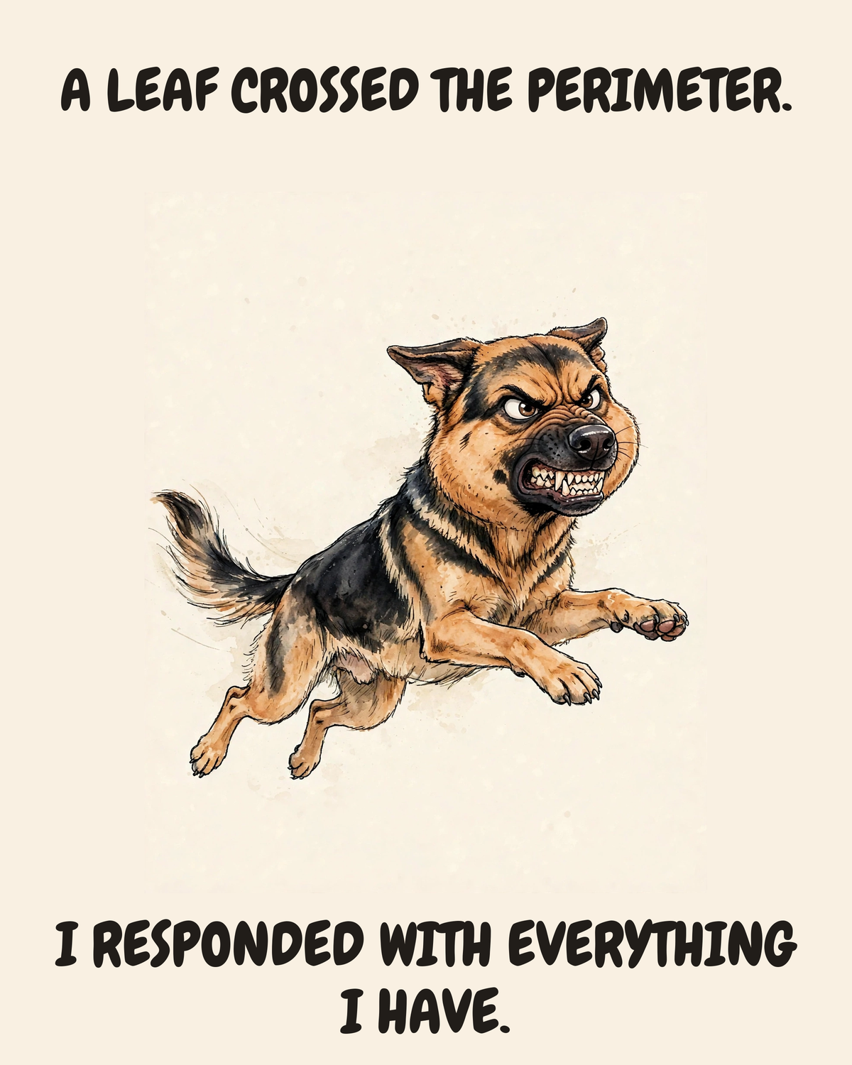 Furious German Shepherd watercolor art print — "A LEAF CROSSED THE PERIMETER. I RESPONDED WITH EVERYTHING I HAVE." Unframed print artwork.