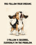 Furious Beagle watercolor art print — "YOU FOLLOW YOUR DREAMS. I FOLLOW A SQUIRREL. SUDDENLY I'M THE PROBLEM." Unframed print artwork.