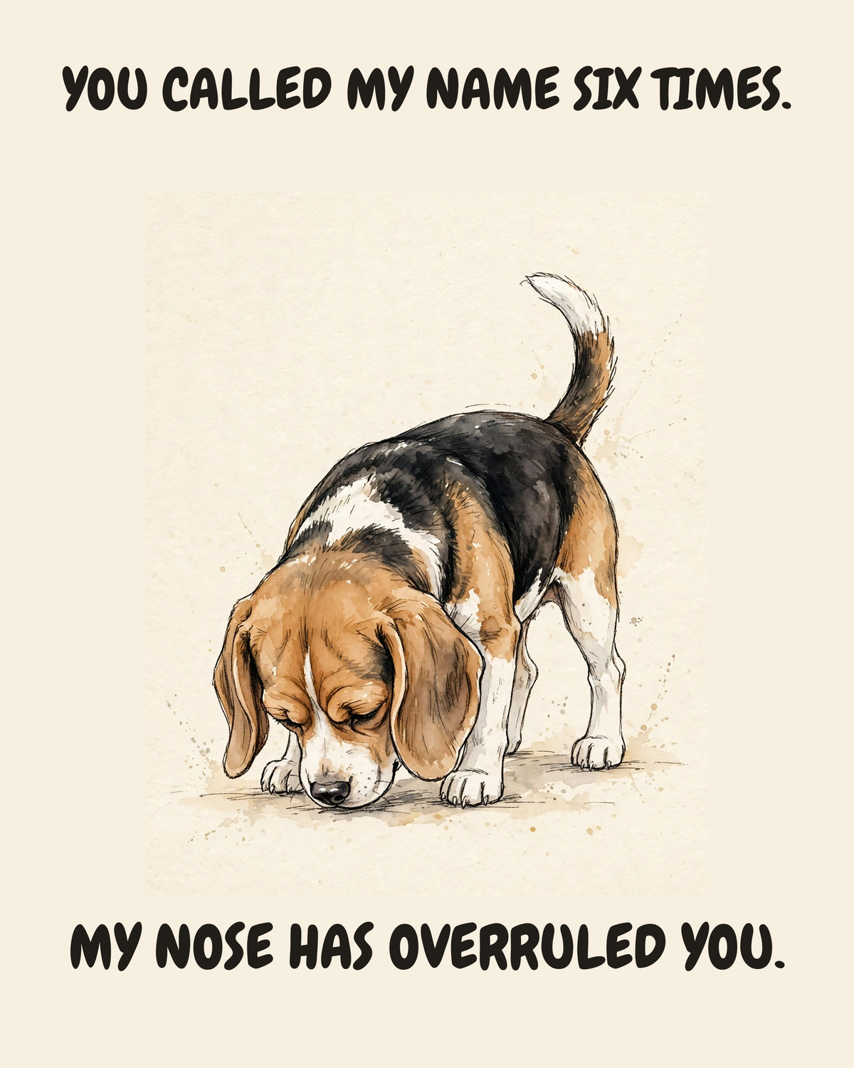 Unbothered Beagle watercolor art print — "YOU CALLED MY NAME SIX TIMES. MY NOSE HAS OVERRULED YOU." Unframed print artwork.
