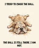 Exhausted English Bulldog watercolor art print — "I TRIED TO CHASE THE BALL. THE BALL IS STILL THERE. I AM NOT." Unframed print artwork.
