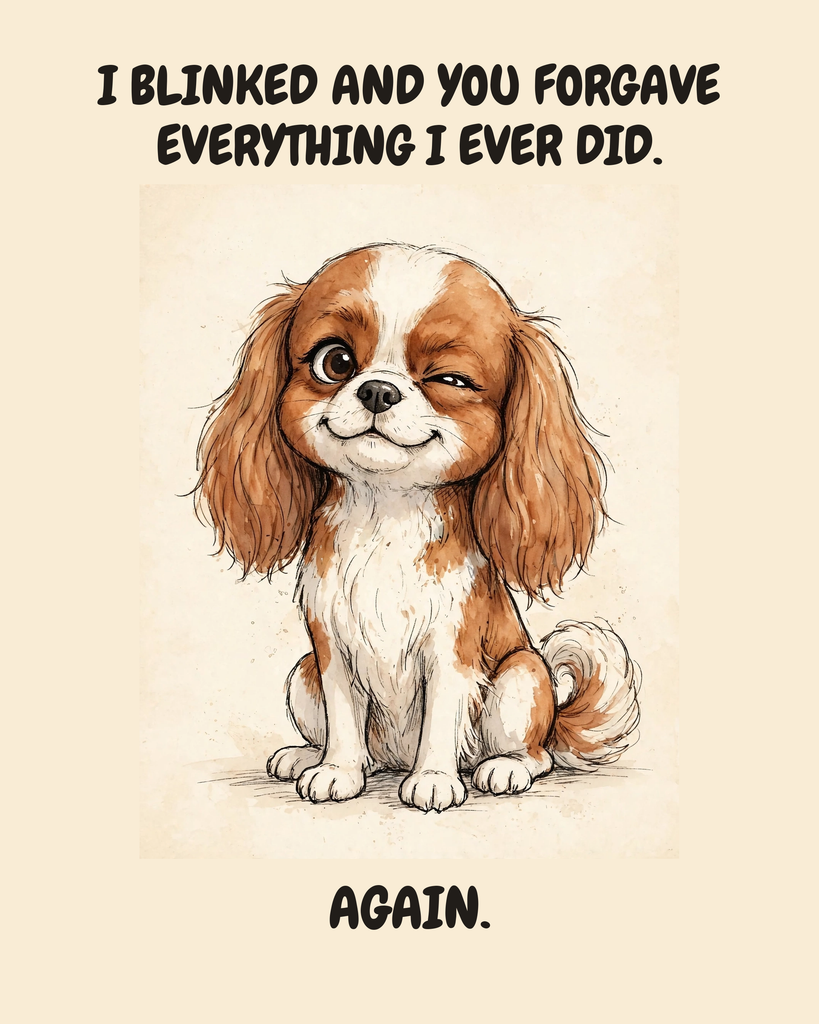 Smug Cavalier King Charles Spaniel watercolor art print — "I BLINKED AND YOU FORGAVE EVERYTHING I EVER DID. AGAIN." Unframed print artwork.