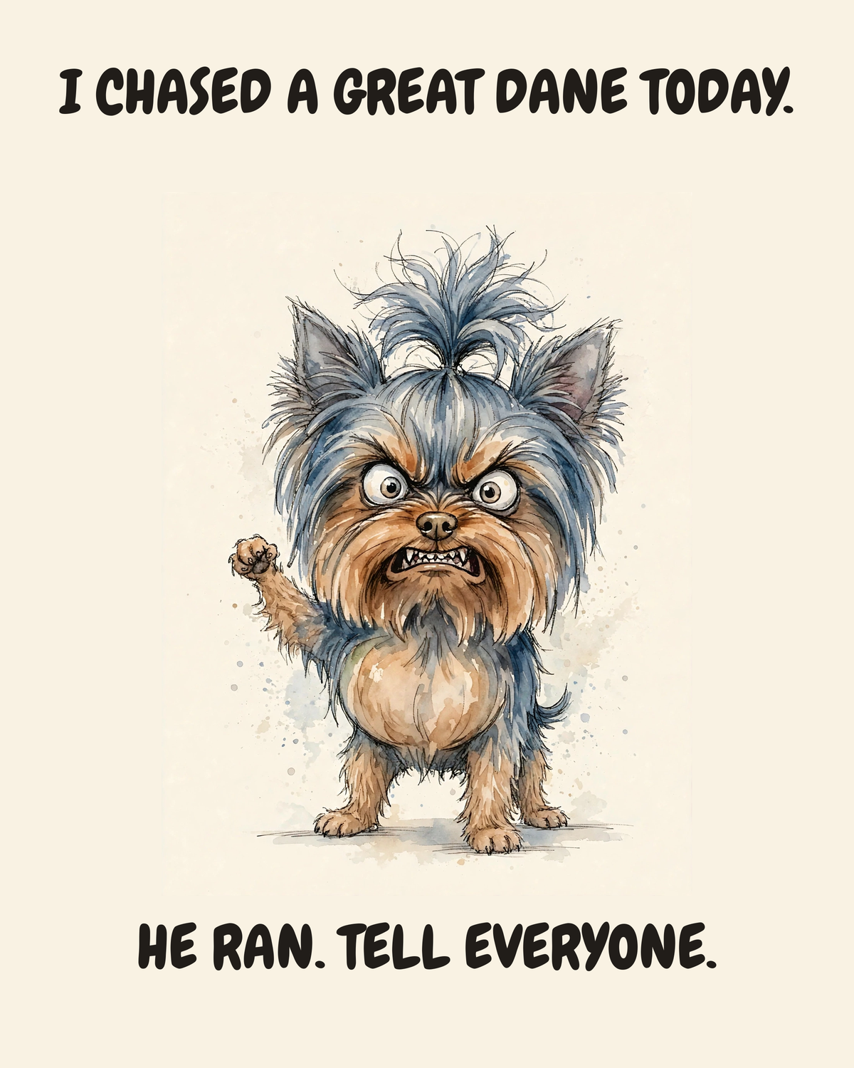 Furious Yorkshire Terrier watercolor art print — "I CHASED A GREAT DANE TODAY. HE RAN. TELL EVERYONE." Unframed print artwork.