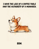 Smug — Regal Front Pembroke Welsh Corgi watercolor art print — "I HAVE THE LEGS OF A COFFEE TABLE AND THE AUTHORITY OF A MONARCH. BOW." Unframed print artwork.