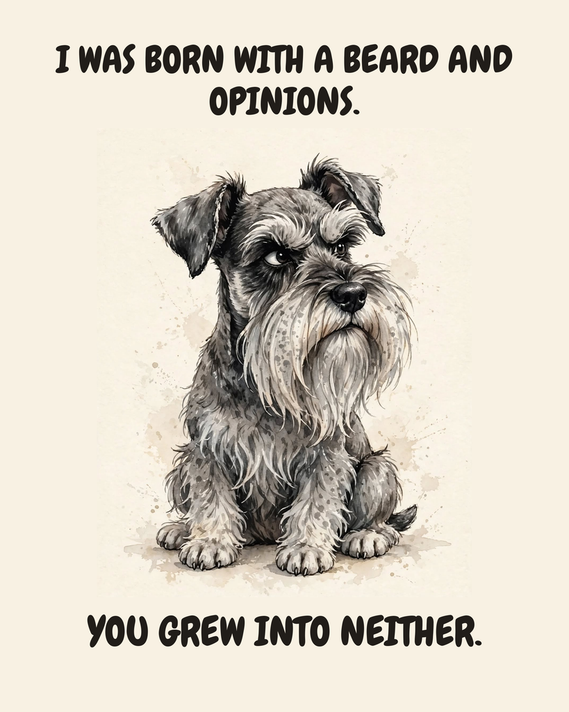 Judgmental Miniature Schnauzer watercolor art print — "I WAS BORN WITH A BEARD AND OPINIONS. YOU GREW INTO NEITHER." Unframed print artwork.