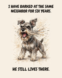 Furious Miniature Schnauzer watercolor art print — "I HAVE BARKED AT THE SAME NEIGHBOR FOR SIX YEARS. HE STILL LIVES THERE." Unframed print artwork.