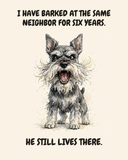 Furious Miniature Schnauzer watercolor art print — "I HAVE BARKED AT THE SAME NEIGHBOR FOR SIX YEARS. HE STILL LIVES THERE." Unframed print artwork.