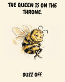 Smug bee watercolor art print with the saying "THE QUEEN IS ON THE THRONE. BUZZ OFF." in black Chewy lettering above and below the bee