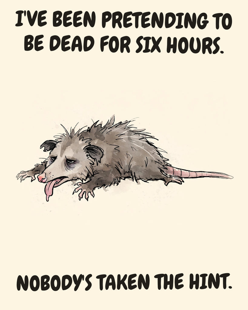Possum watercolor art print with the saying "I'VE BEEN PRETENDING TO BE DEAD FOR SIX HOURS. NOBODY'S TAKEN THE HINT."