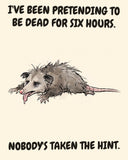 Possum watercolor art print with the saying "I'VE BEEN PRETENDING TO BE DEAD FOR SIX HOURS. NOBODY'S TAKEN THE HINT."