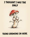 Mushroom watercolor art print with the saying "I THOUGHT I WAS THE ONLY THING GROWING IN HERE."