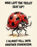 Ladybug watercolor art print with the saying "WHO LEFT THE TOILET SEAT UP? I ALMOST FELL INTO ANOTHER DIMENSION."