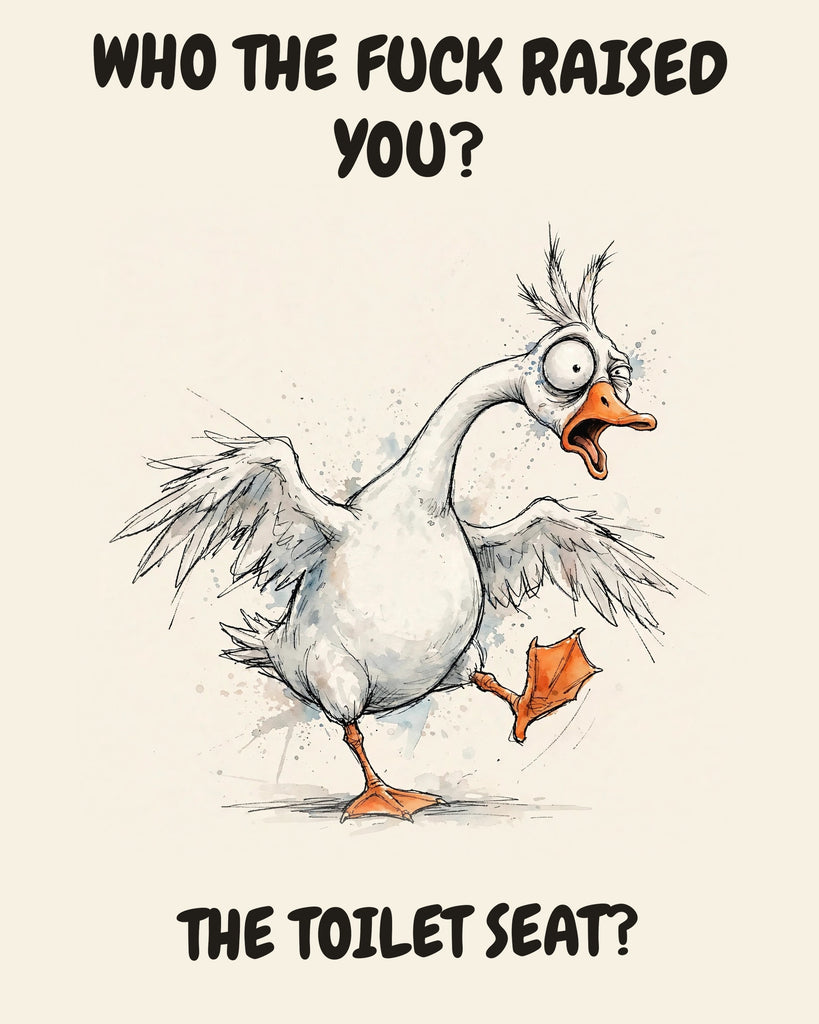 Goose watercolor art print with the saying "WHO THE FUCK RAISED YOU? THE TOILET SEAT?"