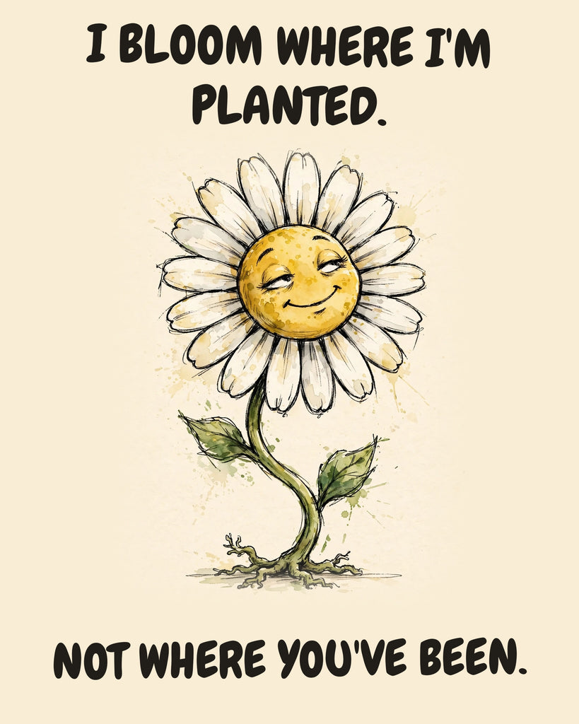 Daisies watercolor art print with the saying "I BLOOM WHERE I'M PLANTED. NOT WHERE YOU'VE BEEN."