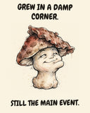 Mushroom watercolor art print with the saying "GREW IN A DAMP CORNER. STILL THE MAIN EVENT."