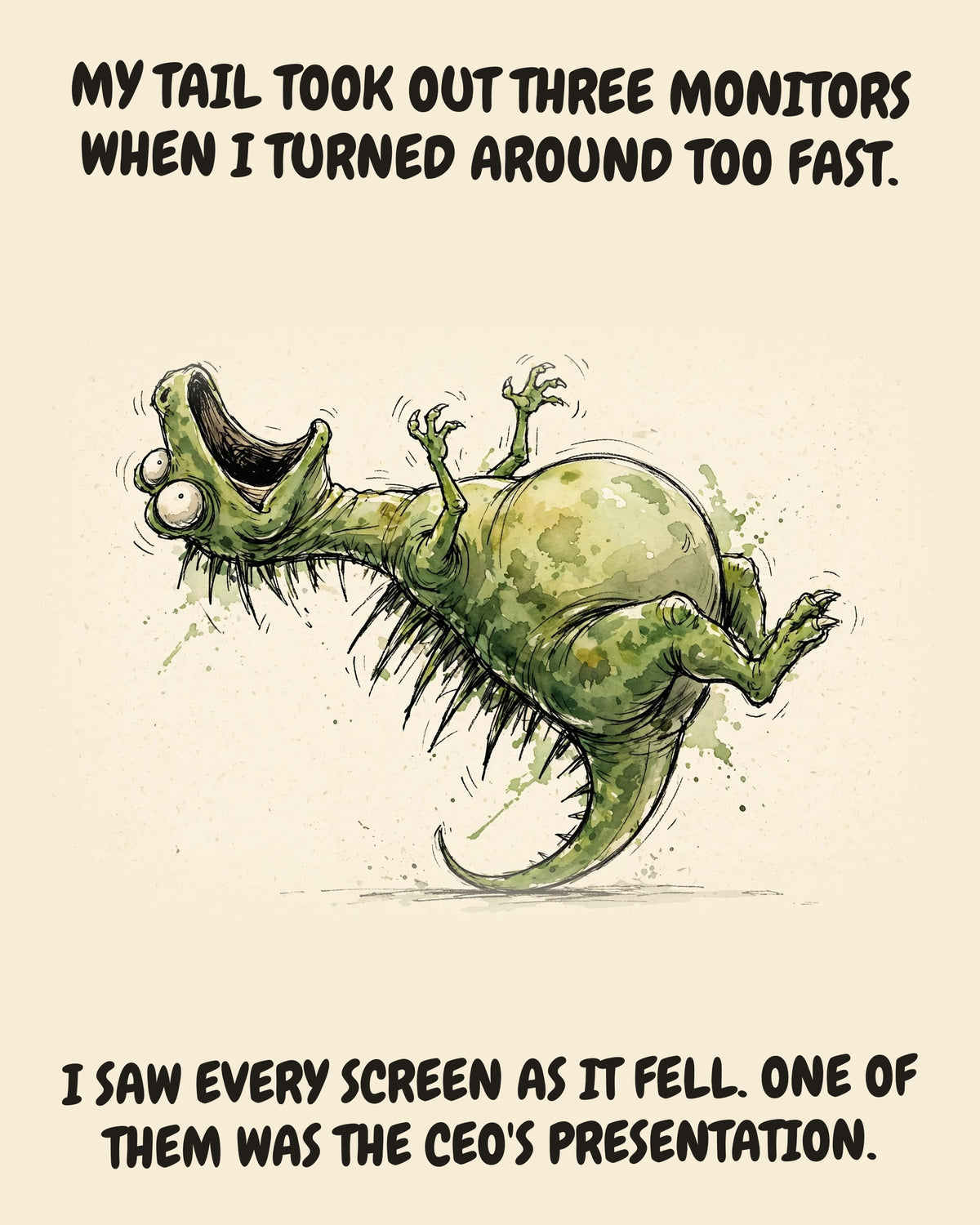 Green Dinosaur watercolor art print with the saying "MY TAIL TOOK OUT THREE MONITORS WHEN I TURNED AROUND TOO FAST. I SAW EVERY SCREEN AS IT FELL. ONE OF THEM WAS THE CEO'S PRESENTATION."