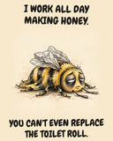 Bee watercolor art print with the saying "I WORK ALL DAY MAKING HONEY. YOU CAN'T EVEN REPLACE THE TOILET ROLL."