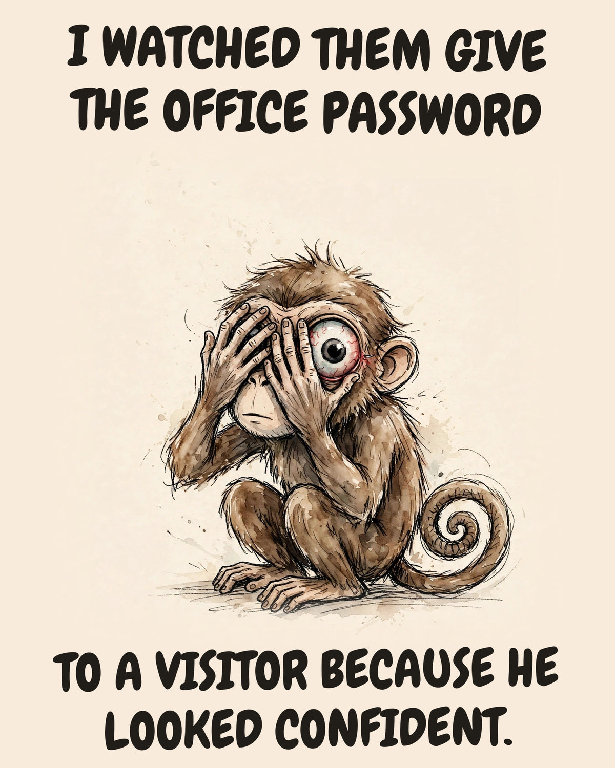 Monkey watercolor art print with the saying "I WATCHED THEM GIVE THE OFFICE PASSWORD TO A VISITOR BECAUSE HE LOOKED CONFIDENT."