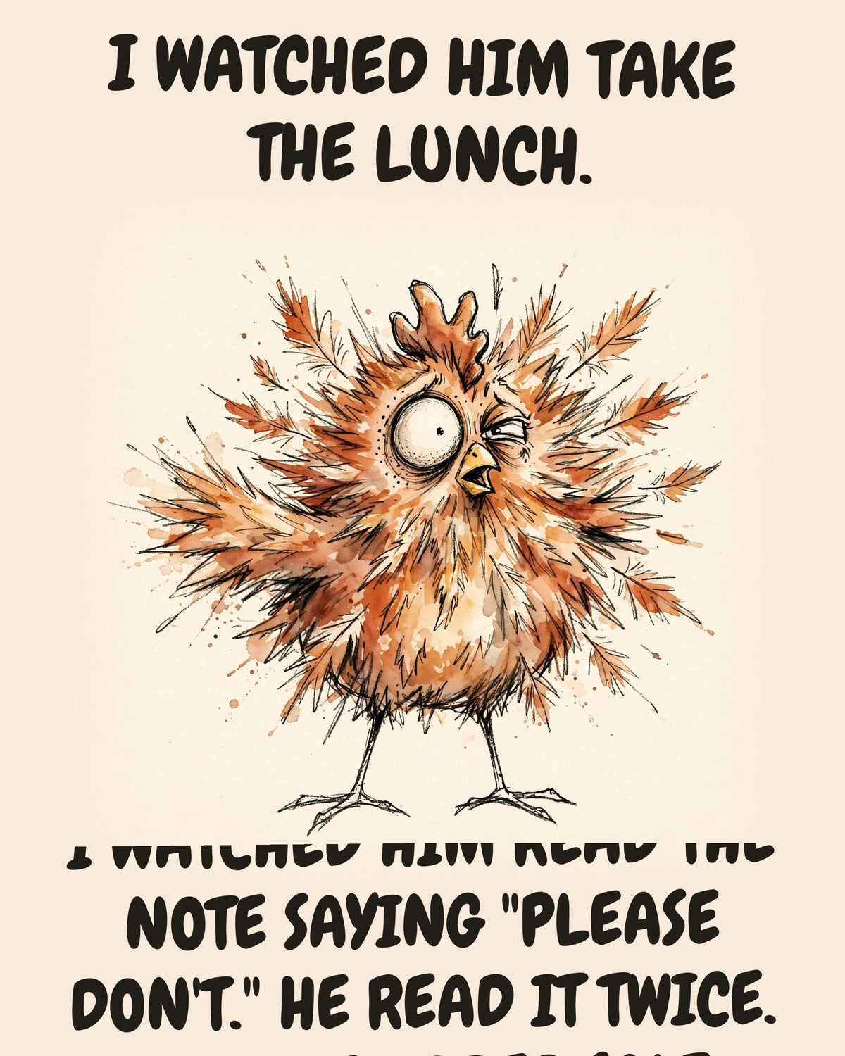Chicken watercolor art print with the saying "I WATCHED HIM TAKE THE LUNCH. I WATCHED HIM READ THE NOTE SAYING "PLEASE DON'T." HE READ IT TWICE. THEN HE ADDED SALT."