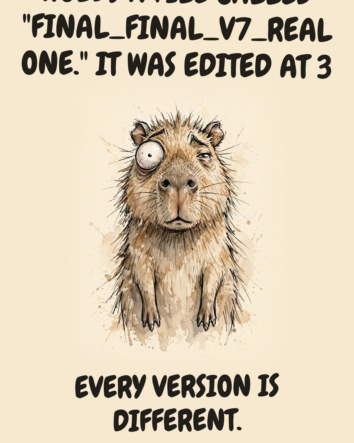 Capybara watercolor art print with the saying "THE SHARED DRIVE HOLDS A FILE CALLED "FINAL_FINAL_V7_REAL ONE." IT WAS EDITED AT 3 A.M. BY THE ACCOUNTANT. EVERY VERSION IS DIFFERENT."