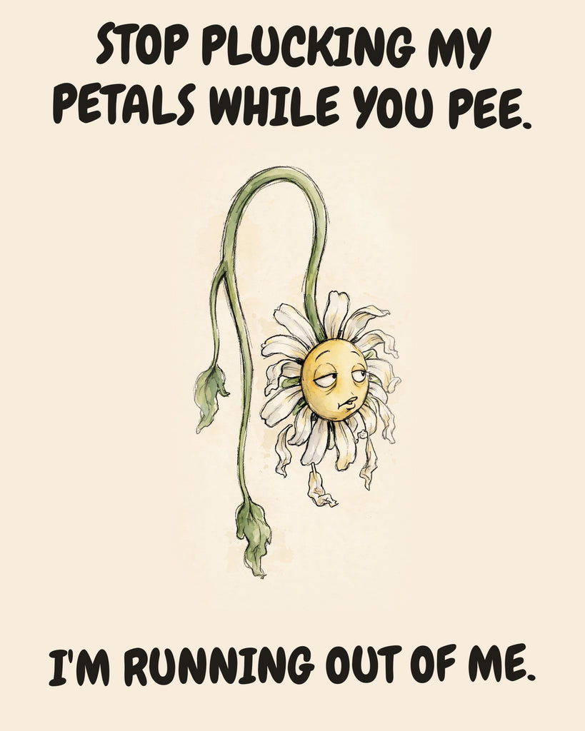 Daisies watercolor art print with the saying "STOP PLUCKING MY PETALS WHILE YOU PEE. I'M RUNNING OUT OF ME."