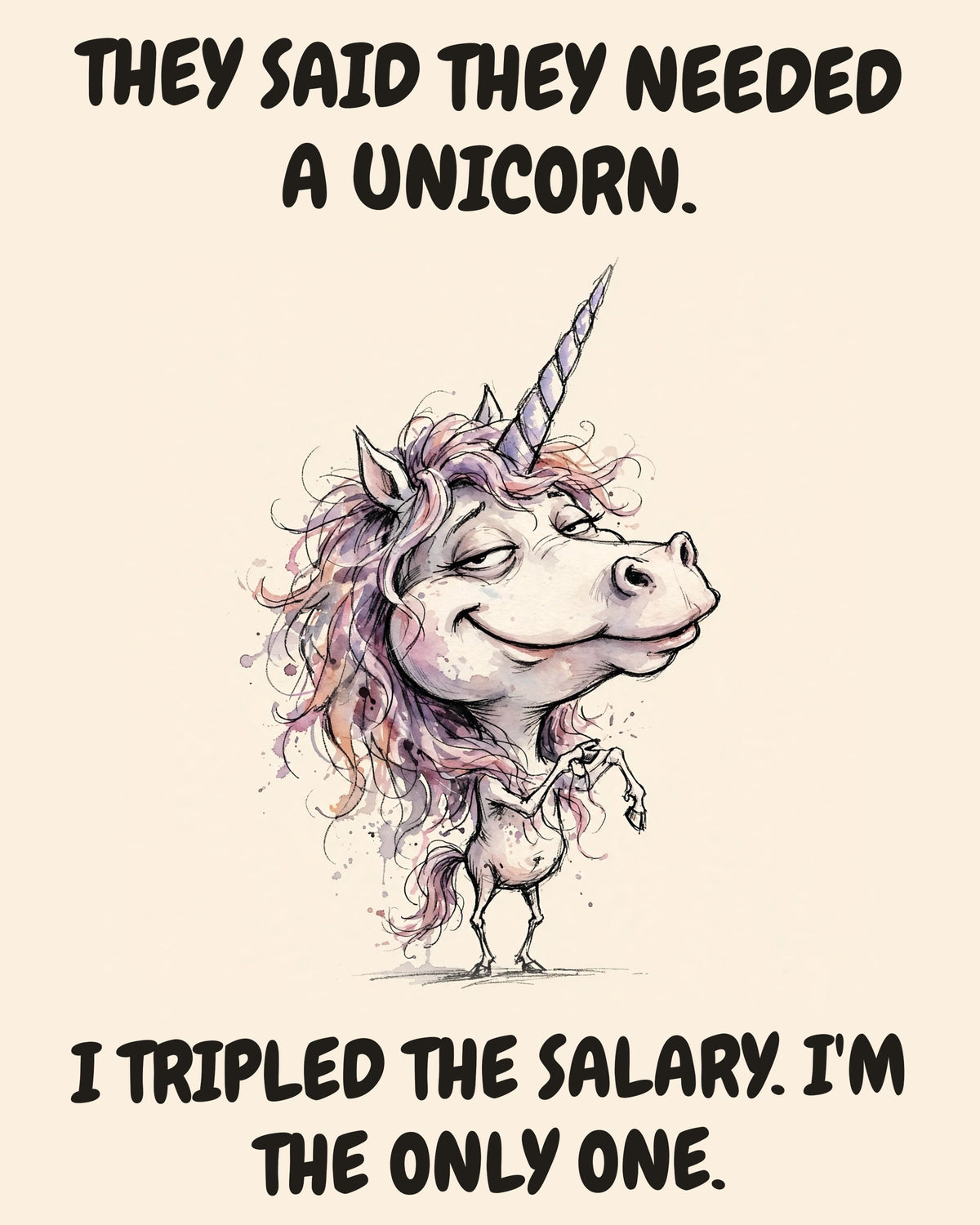 Unicorn watercolor art print with the saying "THEY SAID THEY NEEDED A UNICORN. I TRIPLED THE SALARY. I'M THE ONLY ONE."