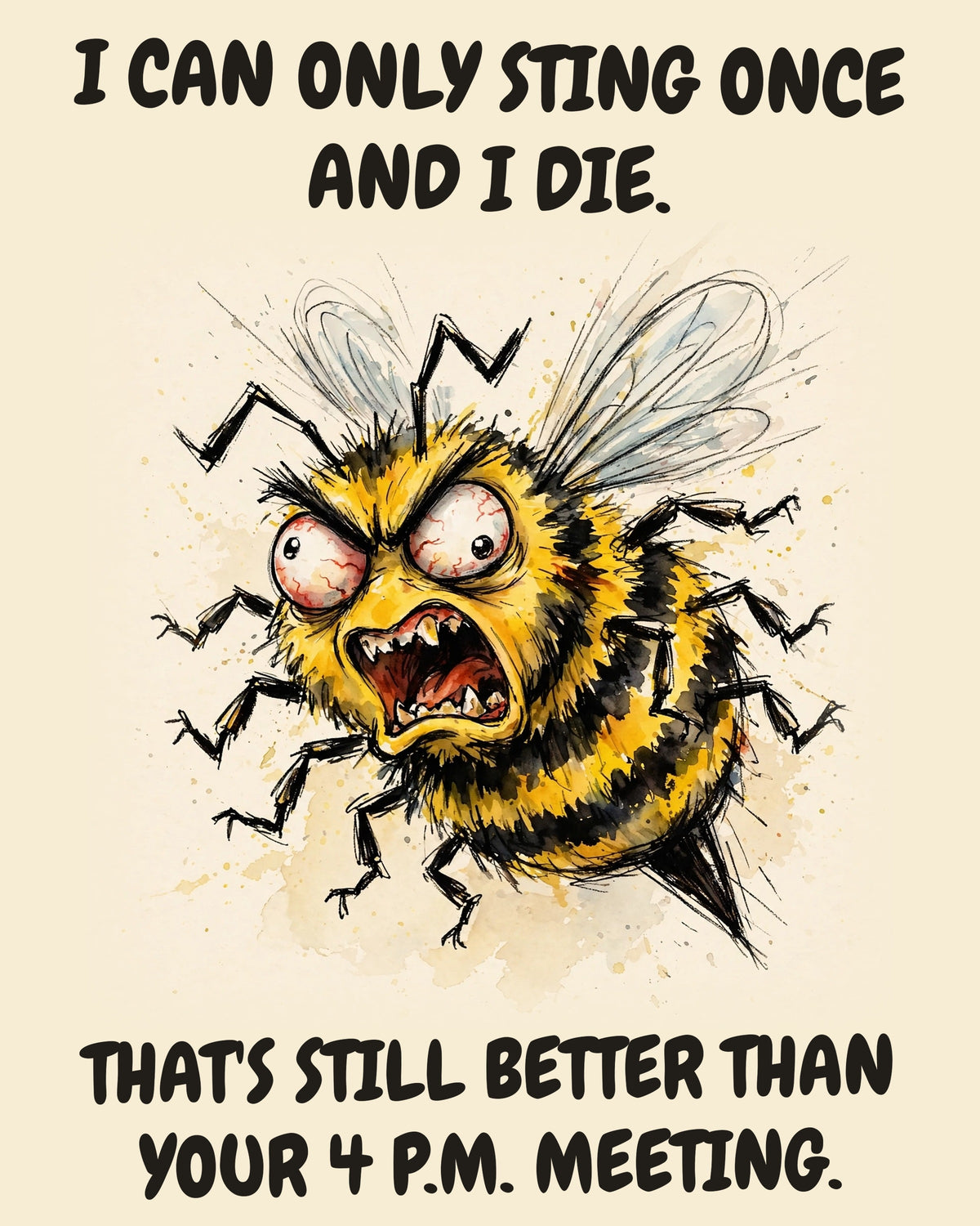 Bee watercolor art print with the saying "I CAN ONLY STING ONCE AND I DIE. THAT'S STILL BETTER THAN YOUR 4 P.M. MEETING."