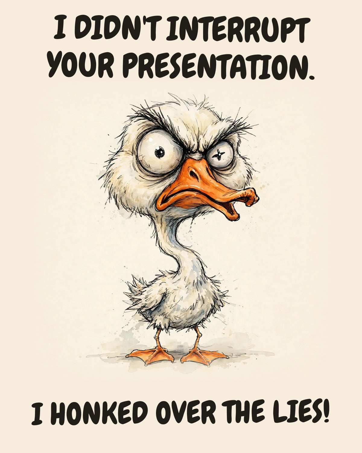 Goose watercolor art print with the saying "I DIDN'T INTERRUPT YOUR PRESENTATION. I HONKED OVER THE LIES!"