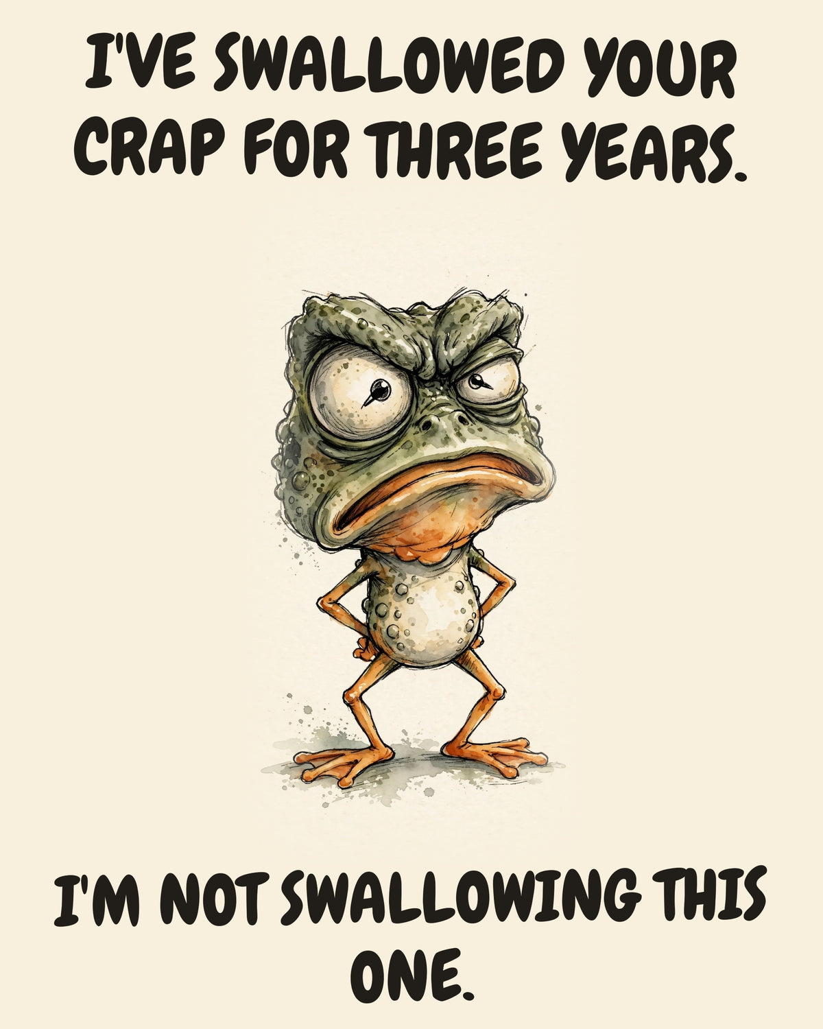 Frog watercolor art print with the saying "I'VE SWALLOWED YOUR CRAP FOR THREE YEARS. I'M NOT SWALLOWING THIS ONE."