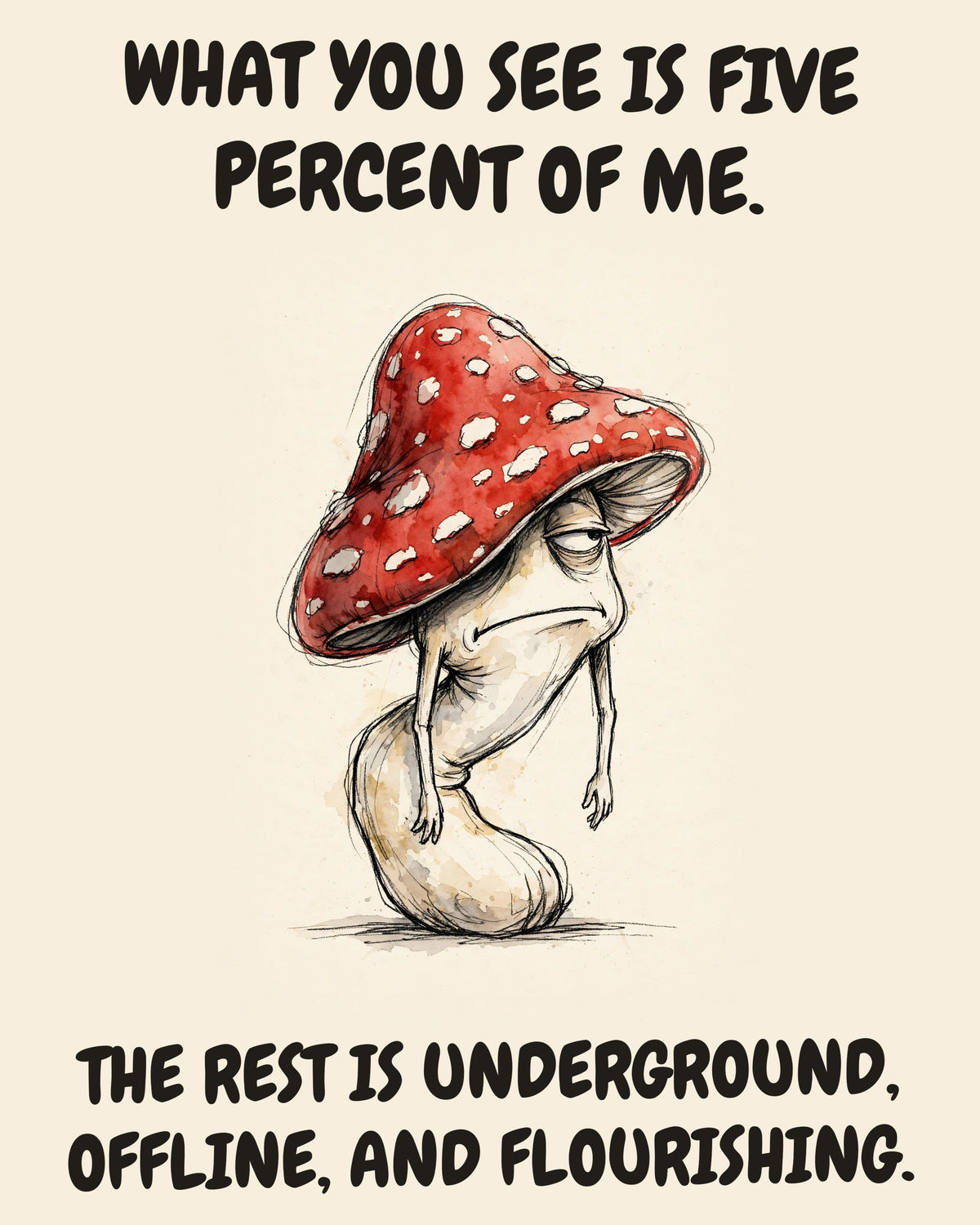 Unbothered Mushroom office art print in watercolor style, an unbothered mushroom in a moment of perfect workplace serenity, captioned “WHAT YOU SEE IS FIVE PERCENT OF ME. THE REST IS UNDERGROUND, OFFLINE, AND FLOURISHING.”