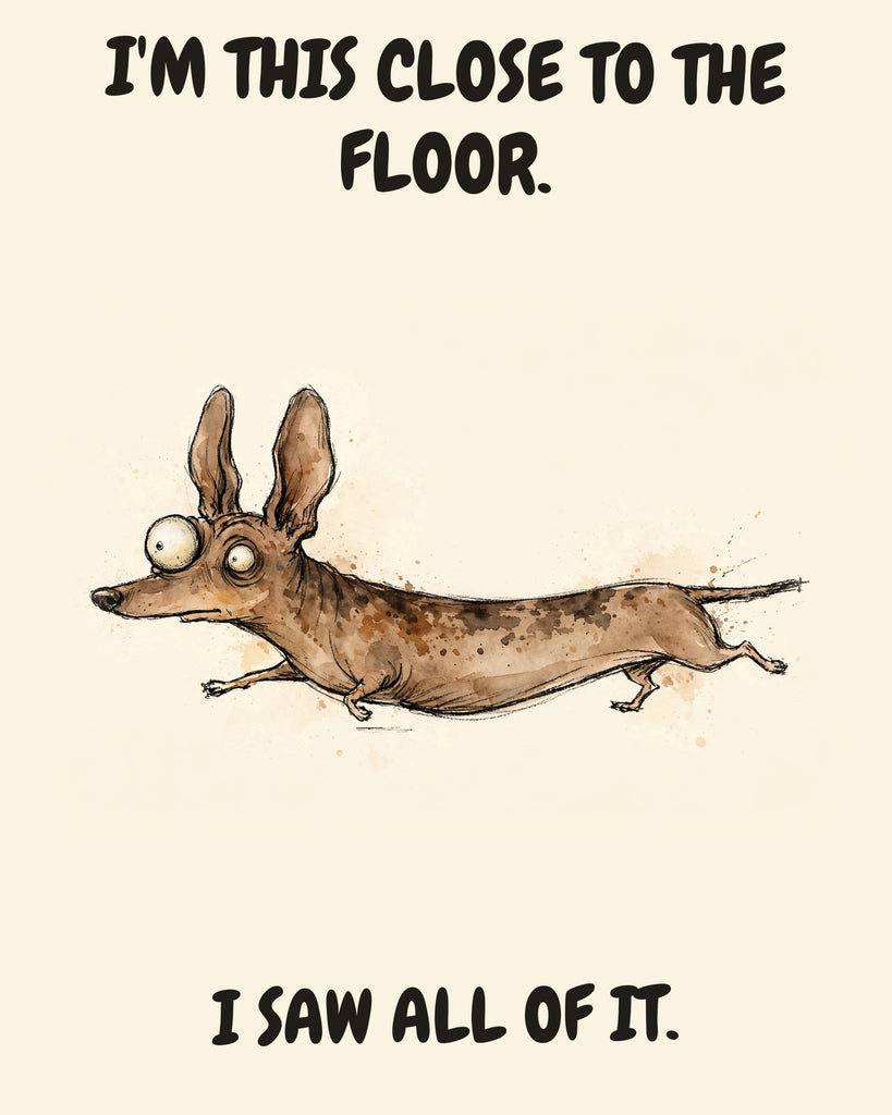 Dachshund watercolor art print with the saying "I'M THIS CLOSE TO THE FLOOR. I SAW ALL OF IT."