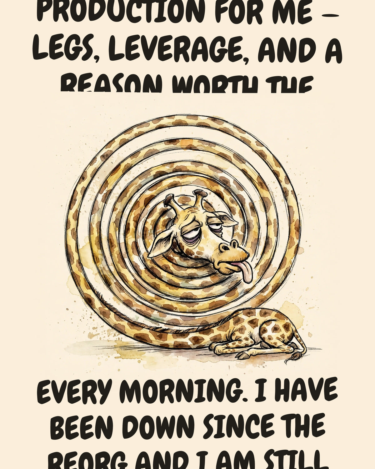 Giraffe watercolor art print with the saying "GETTING UP IS A WHOLE PRODUCTION FOR ME — LEGS, LEVERAGE, AND A REASON WORTH THE ENGINEERING. I USED TO FIND A REASON EVERY MORNING. I HAVE BEEN DOWN SINCE THE REORG AND I AM STILL WAITING FOR ONE."