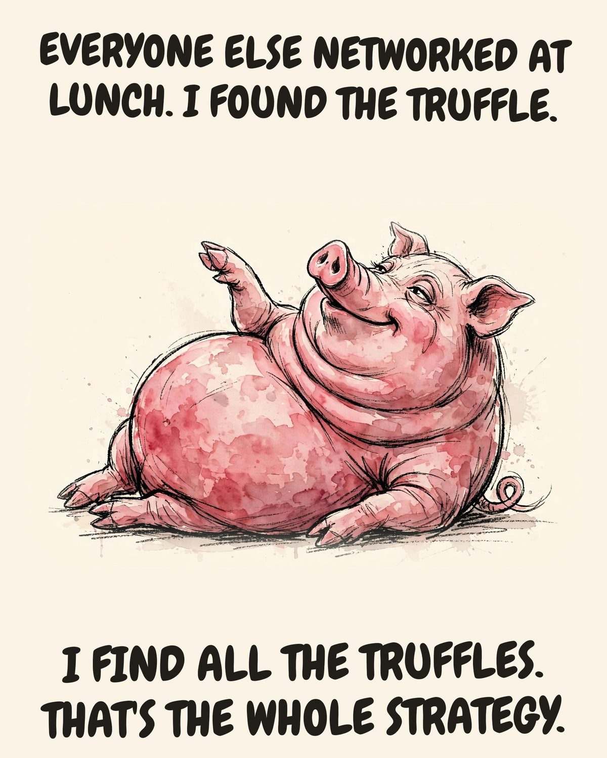 Pig watercolor art print with the saying "EVERYONE ELSE NETWORKED AT LUNCH. I FOUND THE TRUFFLE. I FIND ALL THE TRUFFLES. THAT'S THE WHOLE STRATEGY."