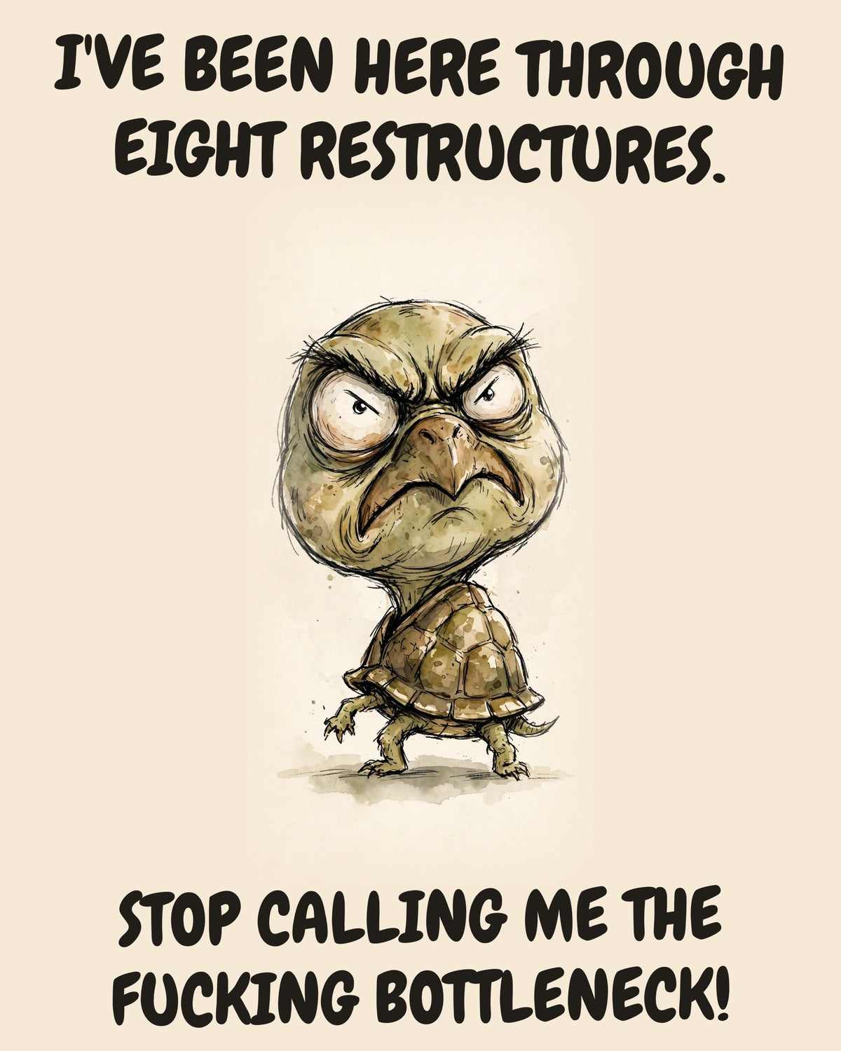 Turtle watercolor art print with the saying "I'VE BEEN HERE THROUGH EIGHT RESTRUCTURES. STOP CALLING ME THE FUCKING BOTTLENECK!"