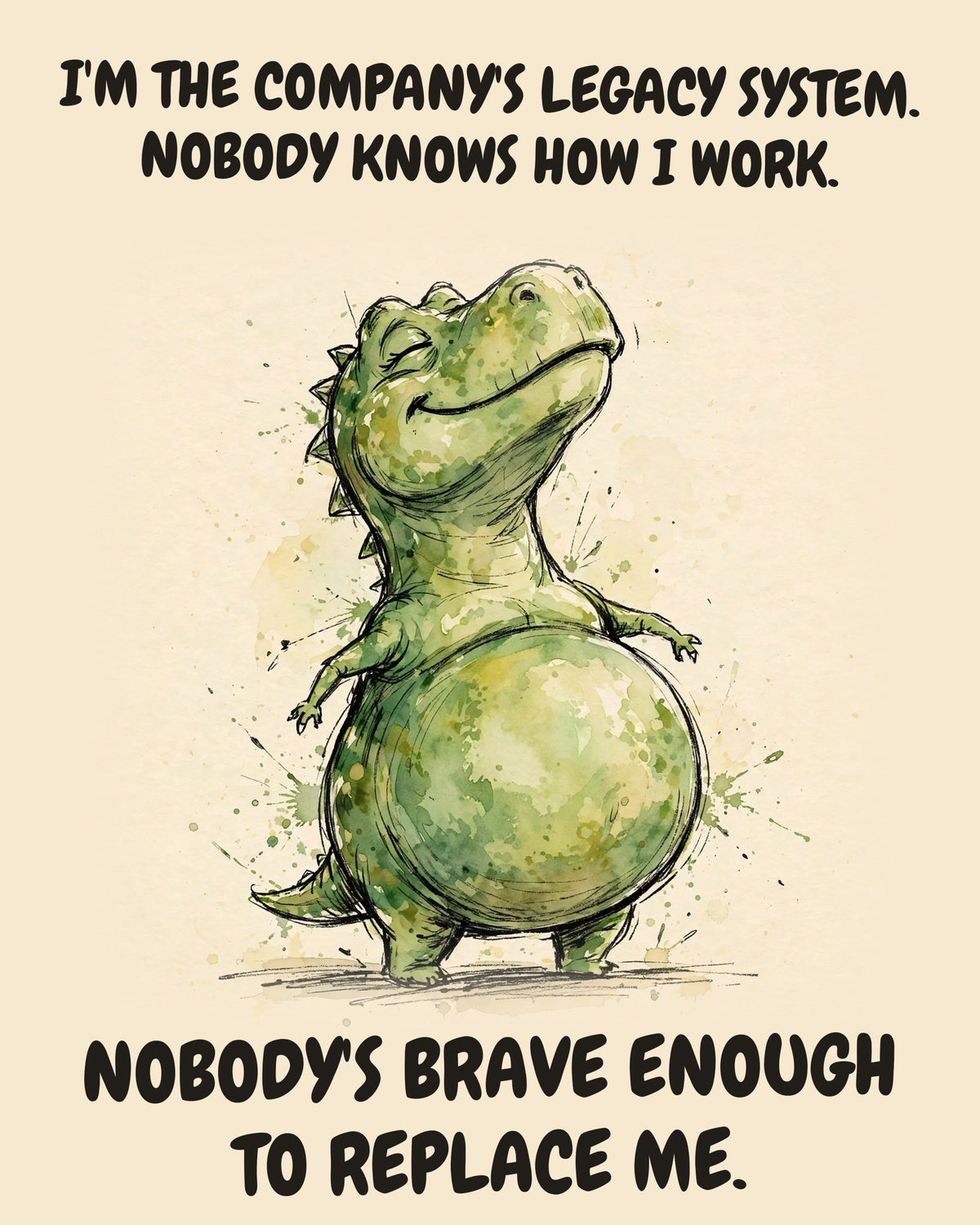 Green Dinosaur watercolor art print with the saying "I'M THE COMPANY'S LEGACY SYSTEM. NOBODY KNOWS HOW I WORK. NOBODY'S BRAVE ENOUGH TO REPLACE ME."
