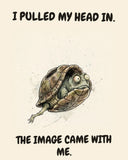 Turtle watercolor art print with the saying "I PULLED MY HEAD IN. THE IMAGE CAME WITH ME."
