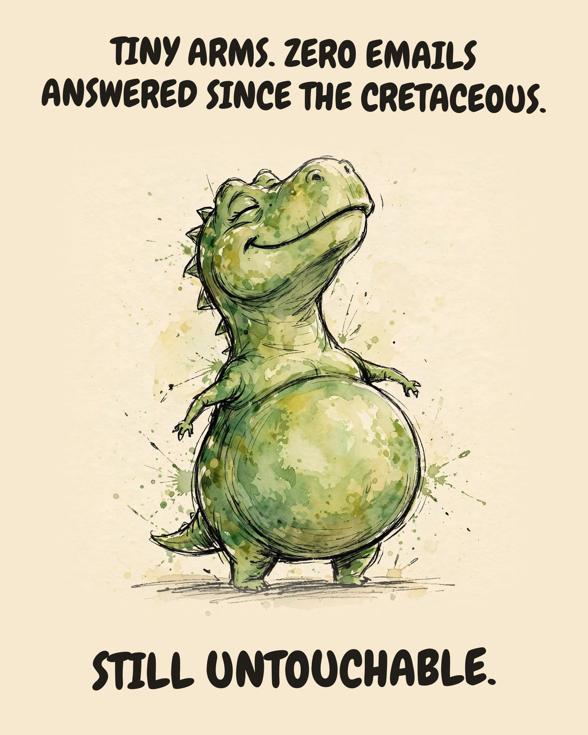 Green Dinosaur watercolor art print with the saying "TINY ARMS. ZERO EMAILS ANSWERED SINCE THE CRETACEOUS. STILL UNTOUCHABLE."
