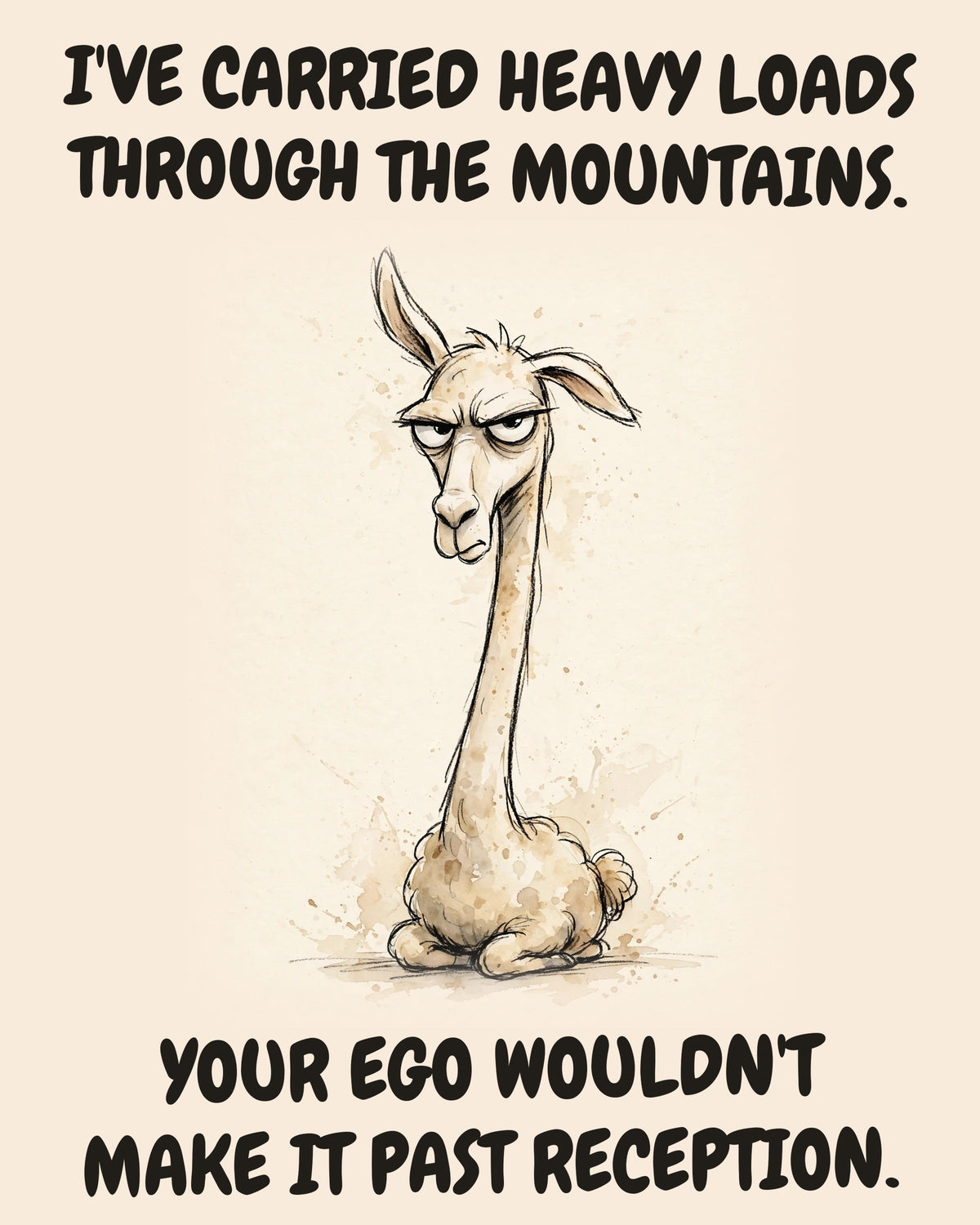 Llama watercolor art print with the saying "I'VE CARRIED HEAVY LOADS THROUGH THE MOUNTAINS. YOUR EGO WOULDN'T MAKE IT PAST RECEPTION."